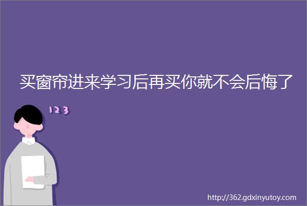 买窗帘进来学习后再买你就不会后悔了