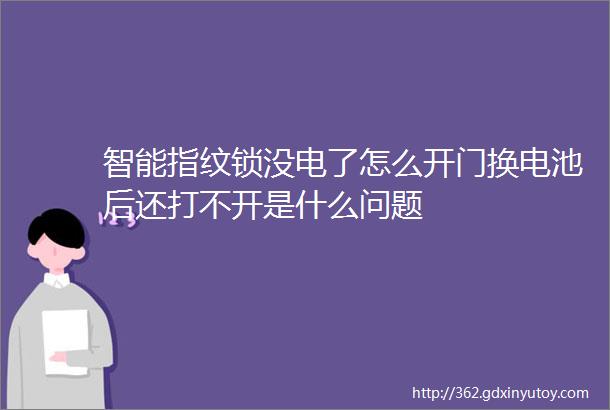 智能指纹锁没电了怎么开门换电池后还打不开是什么问题