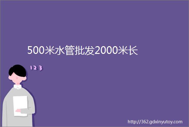 500米水管批发2000米长