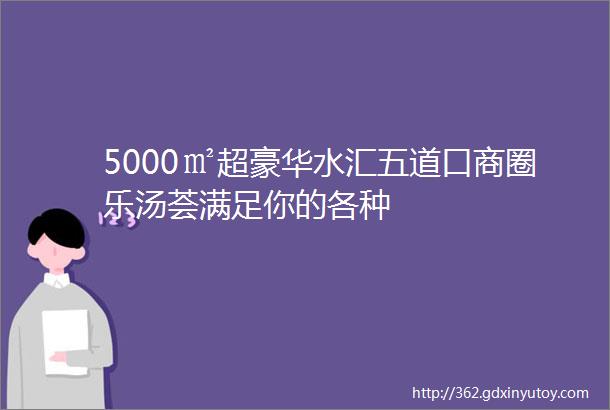 5000㎡超豪华水汇五道口商圈乐汤荟满足你的各种