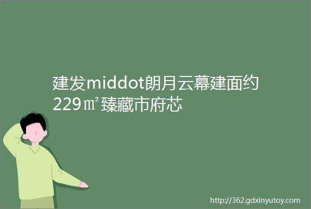 建发middot朗月云幕建面约229㎡臻藏市府芯