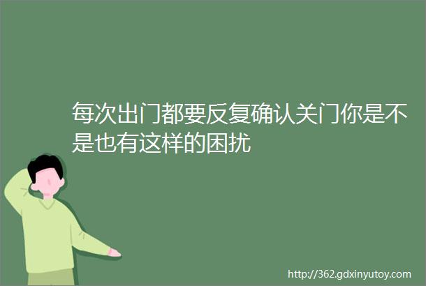 每次出门都要反复确认关门你是不是也有这样的困扰