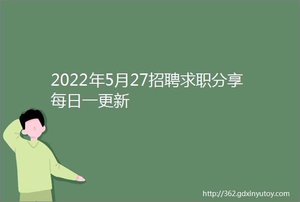 2022年5月27招聘求职分享每日一更新