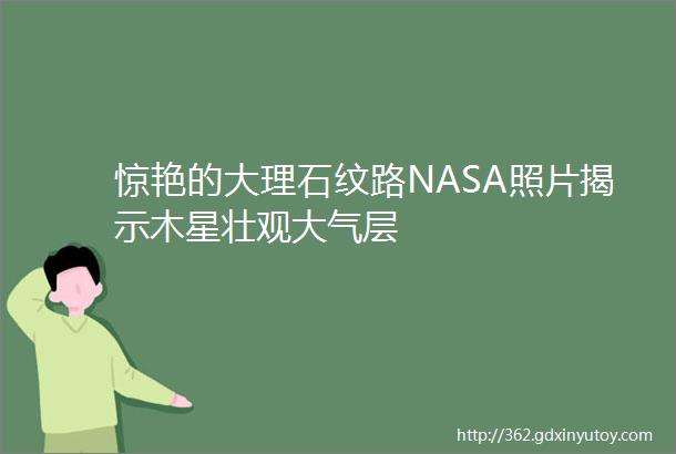 惊艳的大理石纹路NASA照片揭示木星壮观大气层