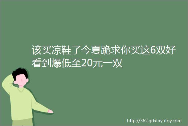 该买凉鞋了今夏跪求你买这6双好看到爆低至20元一双