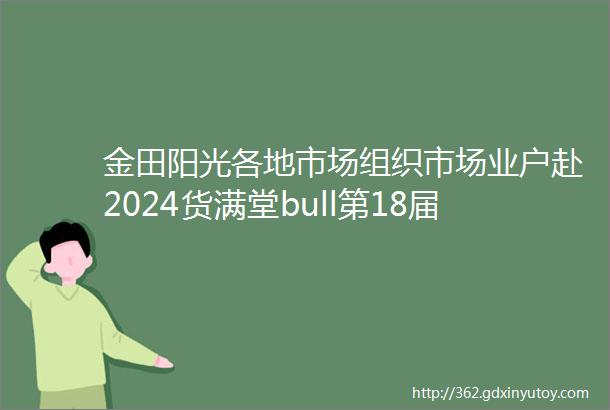 金田阳光各地市场组织市场业户赴2024货满堂bull第18届中国临沂小商品博览会参观考察