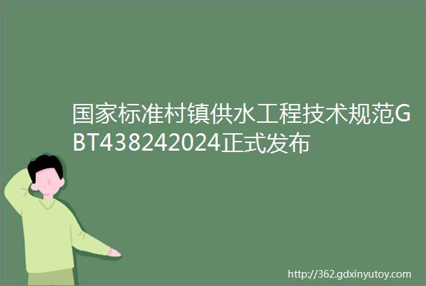 国家标准村镇供水工程技术规范GBT438242024正式发布2024年7月实施