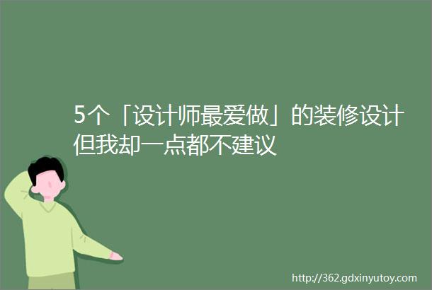 5个「设计师最爱做」的装修设计但我却一点都不建议