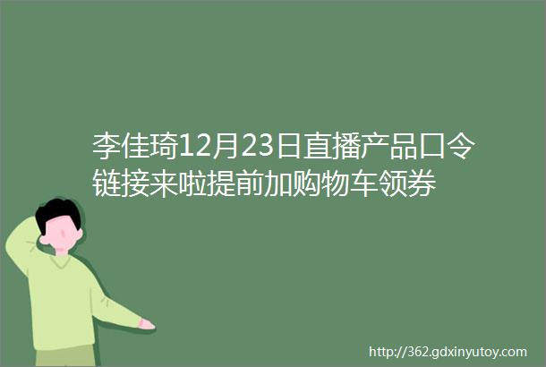 李佳琦12月23日直播产品口令链接来啦提前加购物车领券