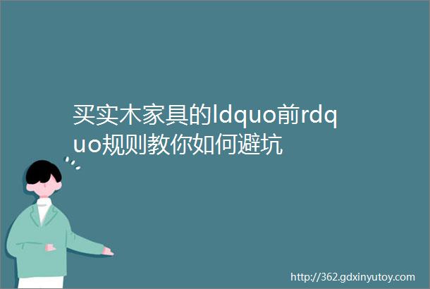 买实木家具的ldquo前rdquo规则教你如何避坑