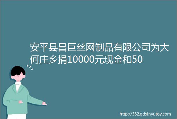 安平县昌巨丝网制品有限公司为大何庄乡捐10000元现金和50箱方便面