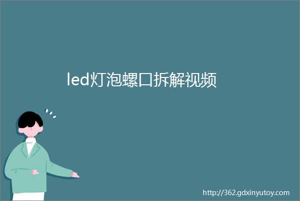 led灯泡螺口拆解视频