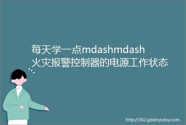 每天学一点mdashmdash火灾报警控制器的电源工作状态