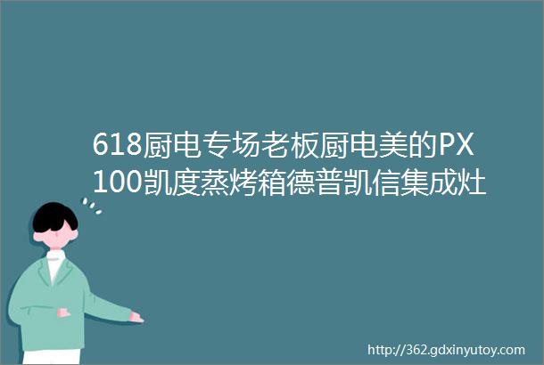 618厨电专场老板厨电美的PX100凯度蒸烤箱德普凯信集成灶垃圾处理器