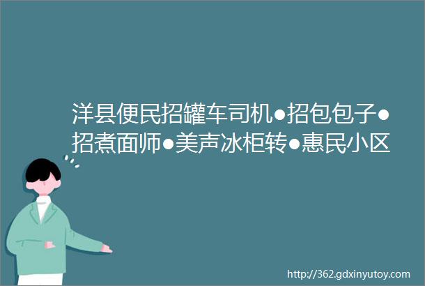 洋县便民招罐车司机●招包包子●招煮面师●美声冰柜转●惠民小区房售