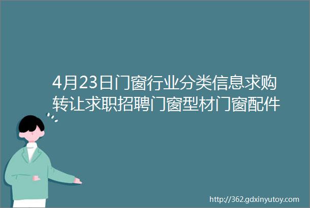 4月23日门窗行业分类信息求购转让求职招聘门窗型材门窗配件