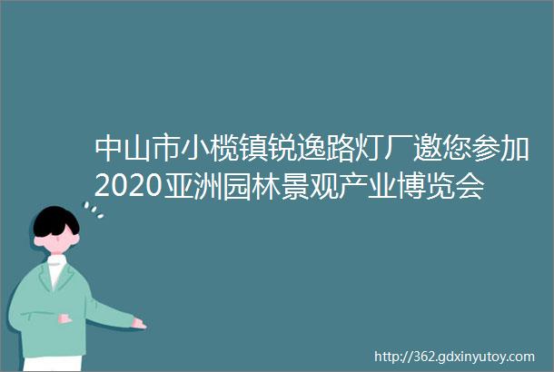 中山市小榄镇锐逸路灯厂邀您参加2020亚洲园林景观产业博览会