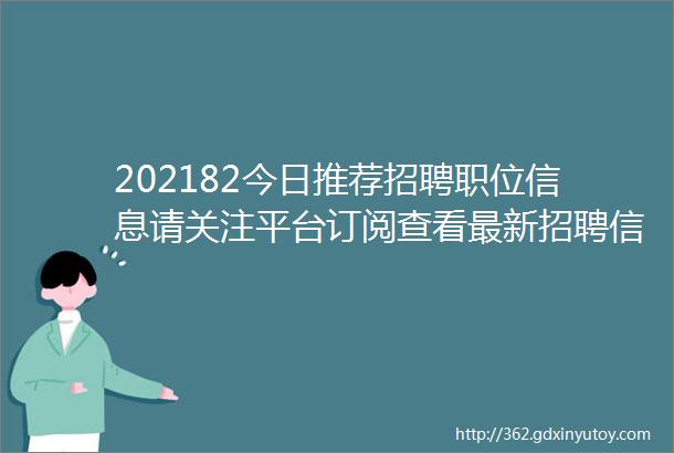 202182今日推荐招聘职位信息请关注平台订阅查看最新招聘信息求职信息